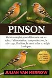  PINSON: Guide complet pour débutants sur les soins, l\'alimentation, la reproduction, le toilettage, l\'habitat, la santé et les stratégies à adopter.