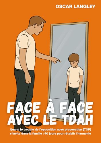 Face à Face avec le TDAH: Quand le trouble de l'opposition avec provocation (TOP) s'invite dans la famille : 90 jours pour rétablir l'harmonie (French Edition)