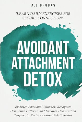 Avoidant Attachment Detox: Embrace Emotional Intimacy, Recognize Dismissive Patterns, and