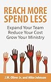 Reach More Spend Less: Expand Your Team Reduce Your Cost Grow Your Ministry