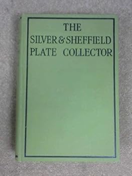The Silver and Sheffield Plate Collector: A Guide to English Domestic Metal Work in Old Silver and Old Sheffield Plate