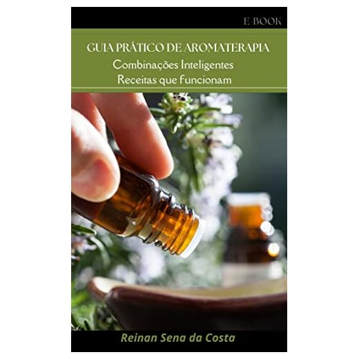 GUIA PRÁTICO DE AROMATERAPIA: Combinações inteligentes, receitas que funcionam