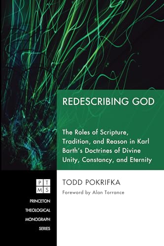 Redescribing God: The Roles of Scripture, Tradition, and Reason in Karl Barth's Doctrines of Divine Unity, Constancy, and Eternity (Princeton Theological Monograph Series)