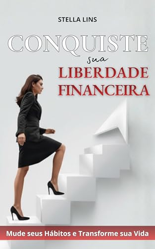 CONQUISTE SUA LIBERDADE FINANCEIRA: Mude Seus Hábitos e Transform...