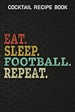 Cocktail Recipe Book Eat Sleep Football Repeat Saying Love Football Vintage Gift: Football Gifts for Teens:Blank Minimalist Cocktail and Mixed Drink ... Bartenders and Mixologists for 100+ Alcoholic