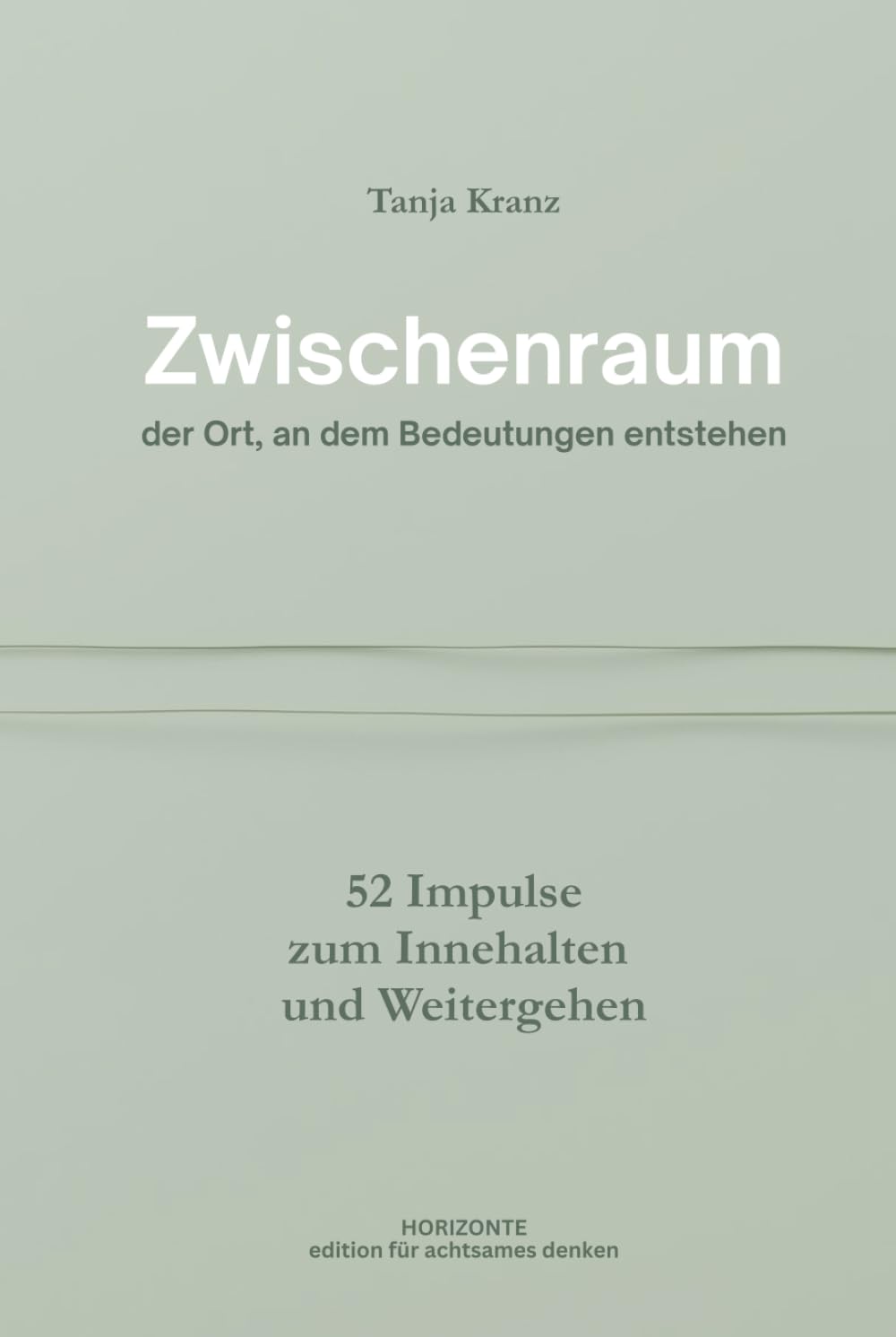 Zwischenraum: der Ort, an dem Bedeutungen entstehen - 52 Impulse zum Innehalten und Weitergehen (Edition für achtsames Denken)