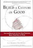 Build A Culture of Good: Unleash Results by Letting Your Employees Bring Their Soul to Work