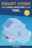 Smart Home mit Home Assistant und YAML: Home Assistant professionell einsetzen: YAML verstehen und anwenden – Automatisierung, Templates und Konfiguration in Home Assistant