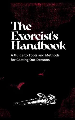 The Exorcist's Handbook: A Guide to Tools and Methods for Casting Out Demons