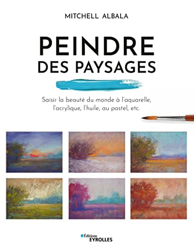 Peindre des paysages: Saisir la beauté du monde à l'aquarelle, l'acrylique, l'huile, au pastel, etc.