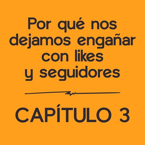 Por qué nos dejamos engañar con likes y seguidores | Capítulo 3