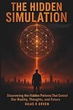 THE HIDDEN SIMULATION: Discovering the Hidden Patterns That Control Our Reality, Thoughts, and Future