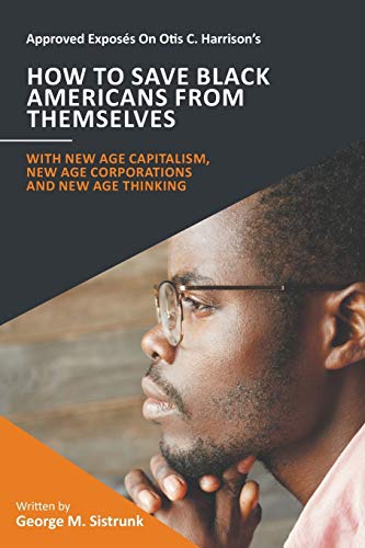 Approved Exposés On Otis C. Harrison's How To Save Black Americans From Themselves: With New Age Capitalism, New Age Corporations and New Age Thinking