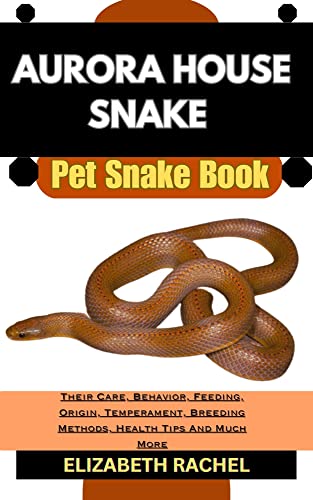AURORA HOUSE SNAKE Pet Snake Book : Their Care, Behavior, Feeding, Origin, Temperament, Breeding Methods, Health Tips And Much More (SNAKE MASTERY: Unlocking the Secrets to Successful Pet Snake Care)