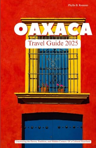 OAXACA TRAVEL GUIDE 2025: Uncovering the Flavors, Traditions, and Hidden Corners of a Cultural Heartland