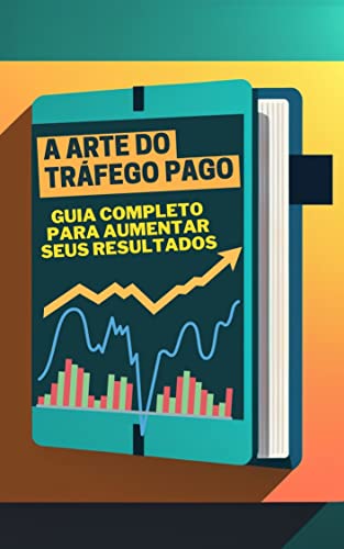A arte do tráfego pago: Guia completo para aumentar seus resultad...