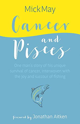 Cancer and Pisces: One Man's Story of His Unique Survival of Cancer, Interwoven with the Joy and Succour of Fishing