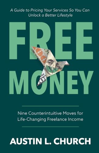 Free Money: Nine Counterintuitive Moves For Life-Changing Freelance Income