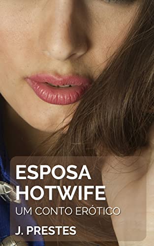 Esposa Hotwife: Um Conto Erótico Hot (Contos eróticos da autora J. Prestes Livro 18) - Prestes, J.