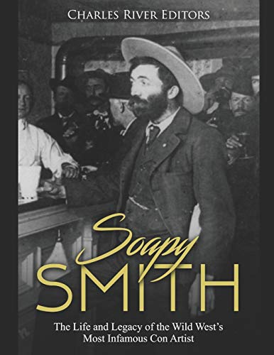 Soapy Smith: The Life and Legacy of the Wild West’s Most Infamous Con Artist
