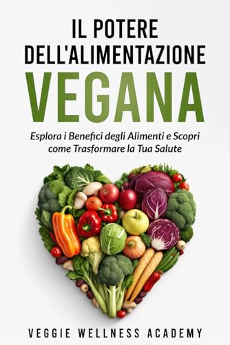 Il Potere dell'Alimentazione Vegana: Esplora i Benefici degli Alimenti e Scopri come Trasformare la Tua Salute: 1