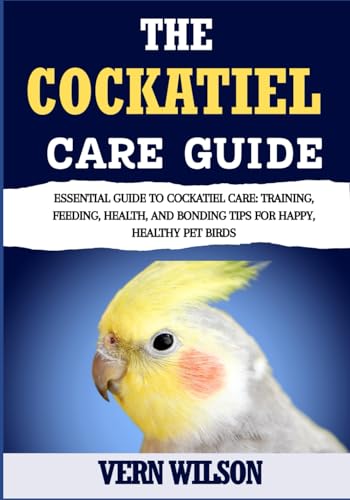THE COCKATIEL CARE GUIDE: Essential Guide To Cockatiel Care: Training,