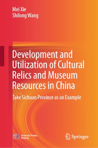 Development and Utilization of Cultural Relics and Museum Resources in China: Take Sichuan Province as an Example (English Edition)