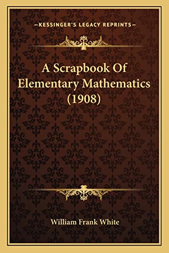 A Scrapbook Of Elementary Mathematics (1908)