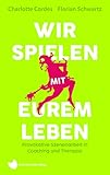 Wir spielen mit eurem Leben: Provokative Szenenarbeit in Coaching und Therapie