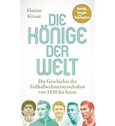 Die Könige der Welt: Taktik, Tragik und Triumphe – Die Geschichte der Fußballweltmeisterschaften ...