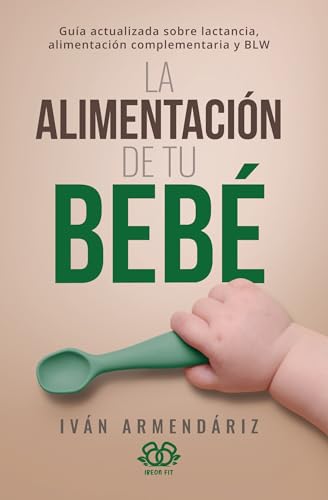 LA ALIMENTACIÓN DE TU BEBÉ: Guía actualizada sobre lactancia, alimentación complementaria y BLW