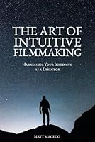 The Art of Intuitive Filmmaking: Harnessing Your Instincts as a Director B0CLB99QM8 Book Cover