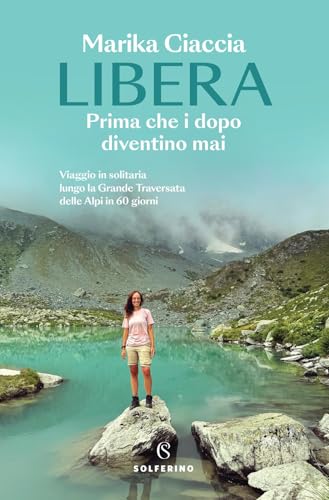 Libera. Prima che i dopo diventino mai. Viaggio in solitaria lungo la Grande Traversata delle Alpi in 60 giorni