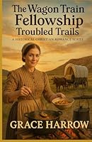 The Wagon Train Fellowship: Troubled Trails: A Historical Christian Romance Series B0F5P5CCNM Book Cover