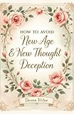  How to Avoid New Age and New Thought Deception: A Biblical & Practical Guide for Christian Women (Biblical Discernment to Avoid Deception for Christian Women, Band 1)