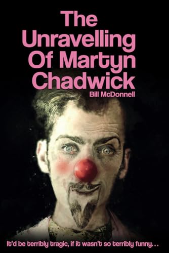 The Unravelling Of Martyn Chadwick: It'D Be Terribly Tragic, If It Wasn'T So Terribly Funny..