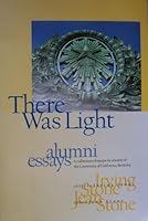 There Was Light: Autobiography of a University- A Collection of Essays by Alumni of the University of California, Berkeley, 1868-1996 B000CS98N0 Book Cover