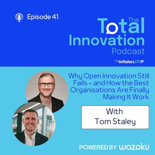 41. Tom Staley: Why Open Innovation Still Fails &ndash; and How the Best Organisations Are Finally Making It Work