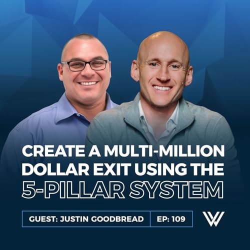 109 | Create a Multi-Million Dollar Exit using The 5-Pillar System with Justin Goodbread