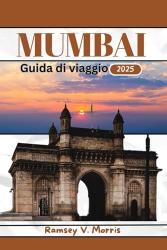 MUMBAI guida di viaggio 2025: (A colori) Svela la ricca cultura dell'India, con consigli di viaggio esperti, cibi autentici e punti di riferimento imperdib