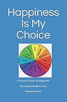 Happiness Is My Choice: A Practical Guide to Happiness by Gemma Health Coach 1544809972 Book Cover