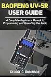 Baofeng UV-5R User Guide: A Complete Beginners Manual to Programming and Operating the Radio