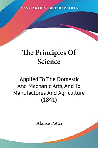 The Principles Of Science: Applied To The Domestic And Mechanic Arts, And To Manufactures And Agriculture (1841)