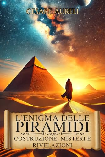 L'Enigma delle Piramidi: Costruzione, Misteri e Rivelazioni: Teorie nuove e scoperte archeologiche in Egitto che riscrivono la storia delle piramidi egizie