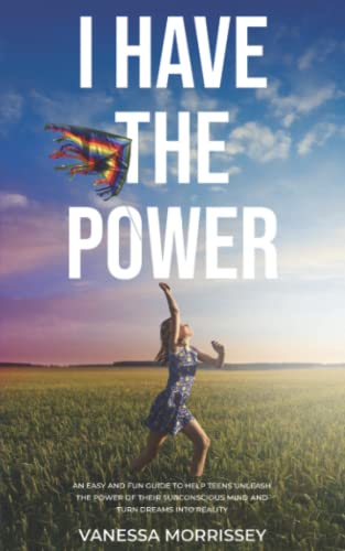I Have the Power: An Easy and Fun Guide to Help Teens Unleash the Power of their Subconscious Mind and Turn Dreams into Reality