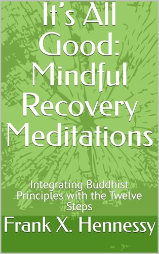 It’s All Good: Mindful Recovery Meditations: Integrating Buddhist Principles with the Twelve Steps