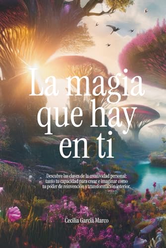 La magia que hay en ti: Descubre las claves de la creatividad personal: tanto tu capacidad para c...