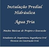  Instalação predial hidráulica - Água fria - Noções Gerais: Noções Gerais de Projeto e execução da rede de água fria para estudantes (Instalações Água Fria Livro 1) (Portuguese Edition)