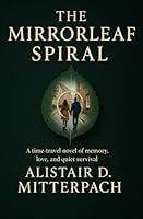 The Mirrorleaf Spiral: A Time-Travel Novel of Memory, Love, and Quiet Survival B0F5WXCC4Q Book Cover