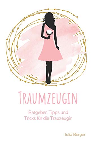 Traumzeugin: Ratgeber, Tipps und Tricks für die Trauzeugin Traumzeugin: Ratgeber, Tipps und Tricks für die Trauzeugin
